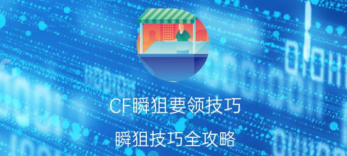 CF瞬狙要领技巧 瞬狙技巧全攻略（cf瞬狙教程）